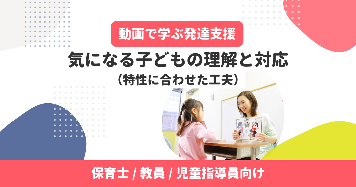 気になる子どもの理解と対応（特性に合わせた工夫）【無料・アーカイブ配信】
