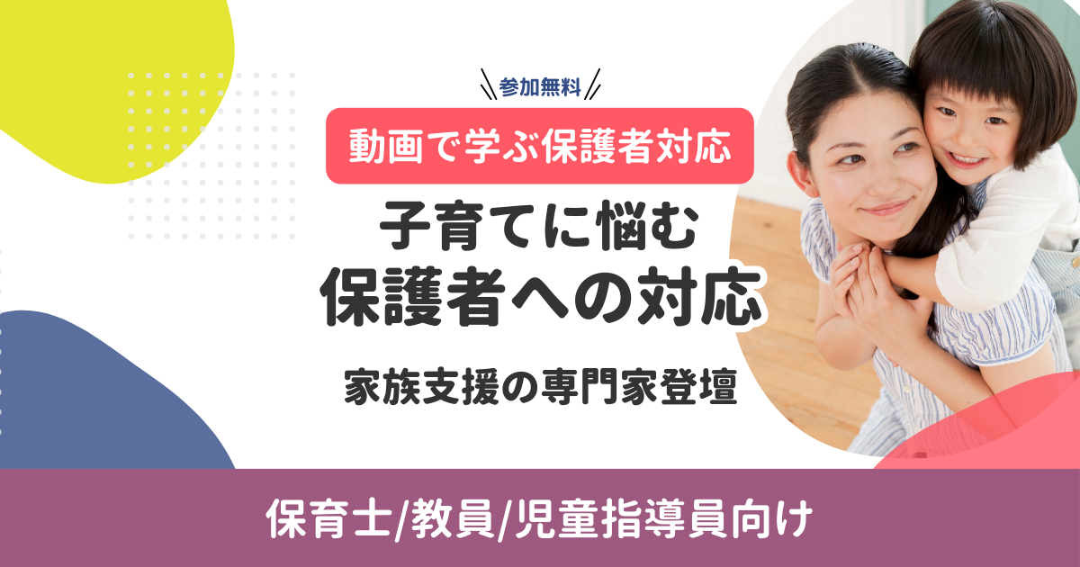 動画で学ぶ保護者対応｜家族支援の専門家登壇！子育てに悩む保護者への対応（無料・オンデマンド配信）