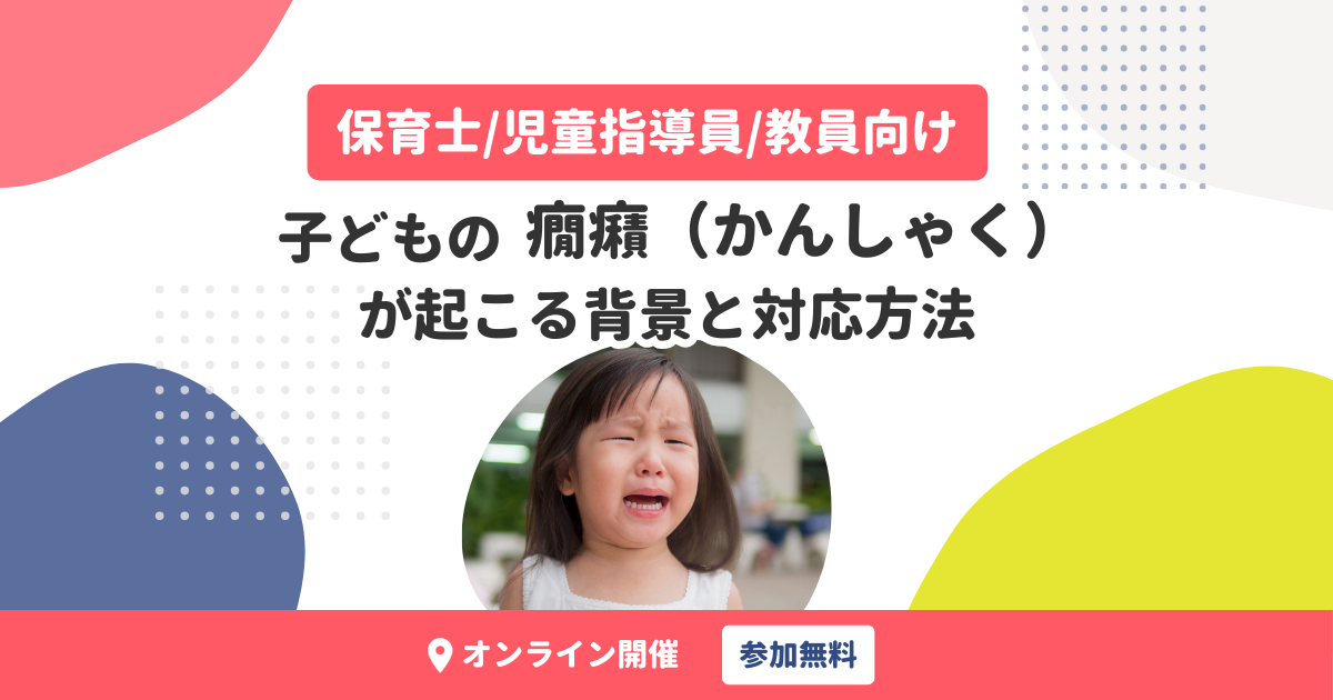 【動画で学ぶ発達支援】子どもの癇癪（かんしゃく）が起こる背景と対応方法（無料・アーカイブ配信）