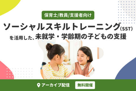 ソーシャルスキルトレーニング（SST）を活用した、未就学・学齢期の子どもの支援（無料・アーカイブ配信）