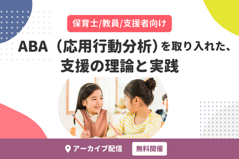 ABA（応用行動分析）を取り入れた、支援の理論と実践（無料・アーカイブ配信）