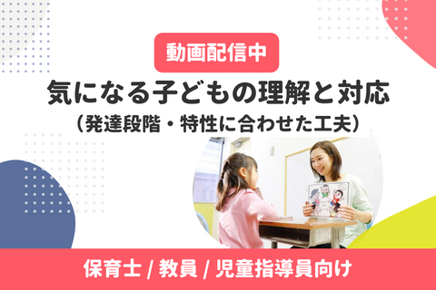 動画配信中｜気になる子どもの理解と対応（発達段階・特性に合わせた工夫）無料