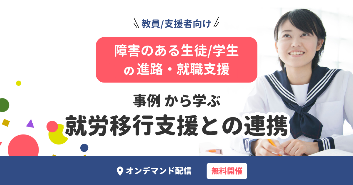 【オンデマンド配信】障害のある生徒・学生の進路・就職支援（事例から学ぶ就労移行支援との連携）無料