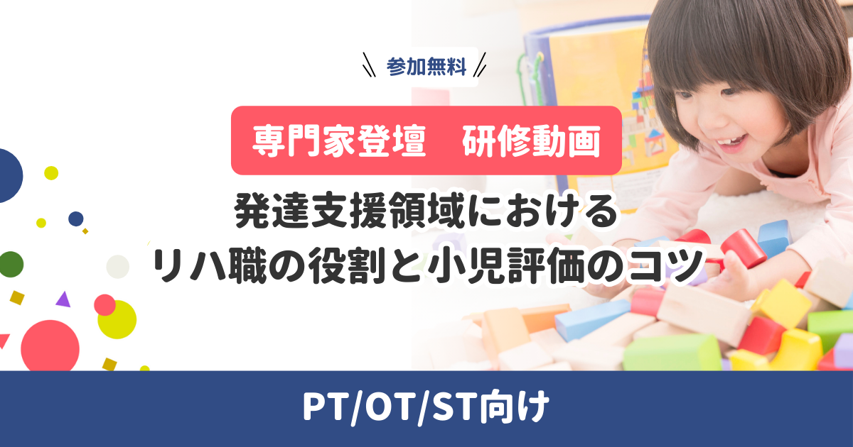 発達支援領域におけるリハ職の役割と小児評価のコツ【専門家登壇・研修動画】PT/OT/ST向け（無料）