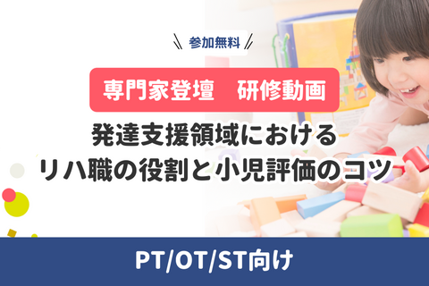 発達支援領域におけるリハ職の役割と小児評価のコツ【専門家登壇・研修動画】PT/OT/ST向け（無料）