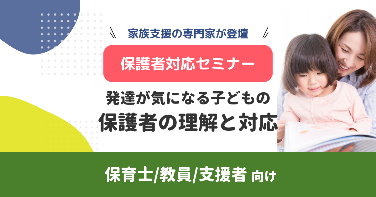 保護者対応を家族支援の専門家が解説｜発達が気になる子どもの保護者の理解と対応（無料・アーカイブ配信）