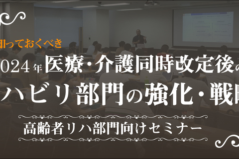2024年医療・介護同時改定後に知っておくべきリハビリ部門の強化・戦略セミナー（東京会場）