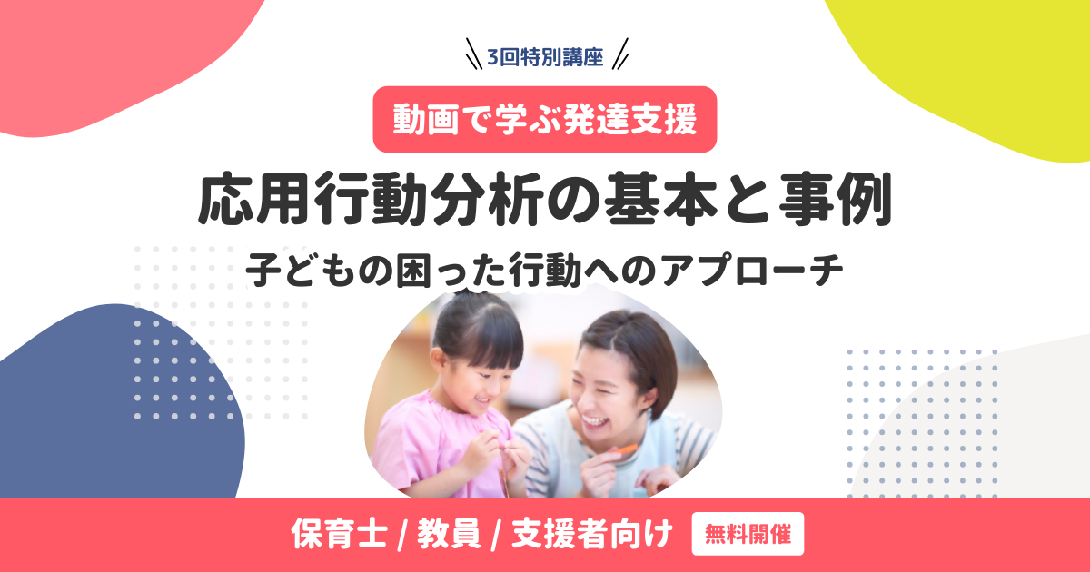 応用行動分析の基本と事例｜子どもの困った行動へのアプローチ【3回特別アーカイブ講座】無料