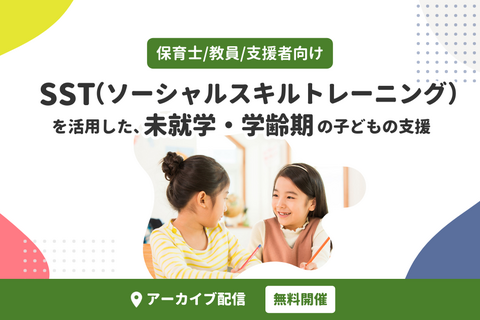 ソーシャルスキルトレーニング（SST）を活用した、未就学・学齢期の子どもの支援（無料・アーカイブ配信）