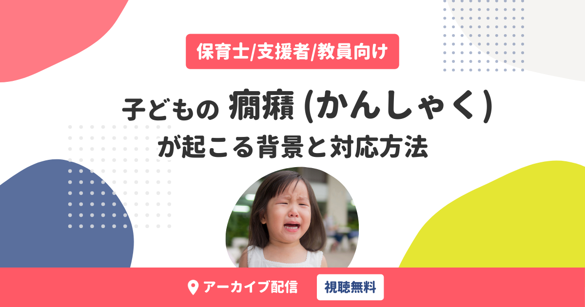 支援職向け｜子どもの癇癪（かんしゃく）が起こる背景と対応方法（無料・アーカイブ配信）