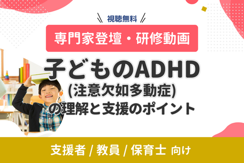 【専門家登壇・研修動画】子どものADHD（注意欠如多動症）の理解と支援のポイント（無料・オンデマンド配信）