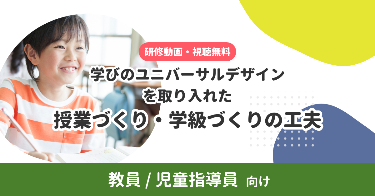 学びのユニバーサルデザインを取り入れた、授業づくり・学級づくりの工夫｜教員/児童指導員向け (無料・アーカイブ配信)