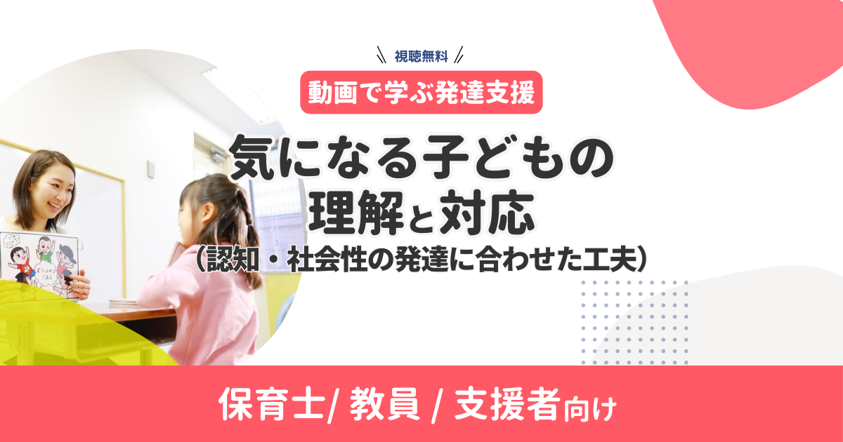 【動画で学ぶ発達支援】気になる子どもの理解と対応（認知・社会性の発達に合わせた工夫）無料