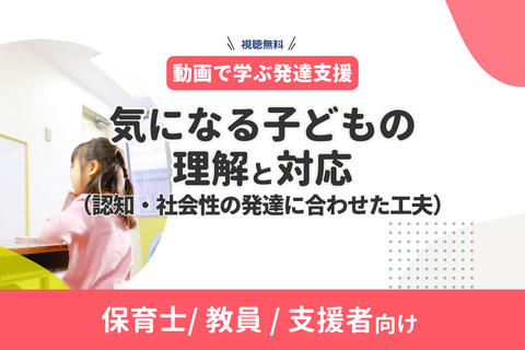 【動画で学ぶ発達支援】気になる子どもの理解と対応（認知・社会性の発達に合わせた工夫）無料