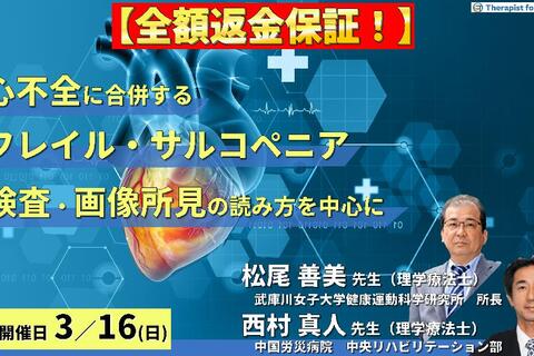※締切り間近【全額返金保証付き】心不全に合併するフレイル・サルコペニアと身体所見の評価～疾患の理解と身体所見の評価を中心に～　講師： 松尾善美先生/西村真人先生