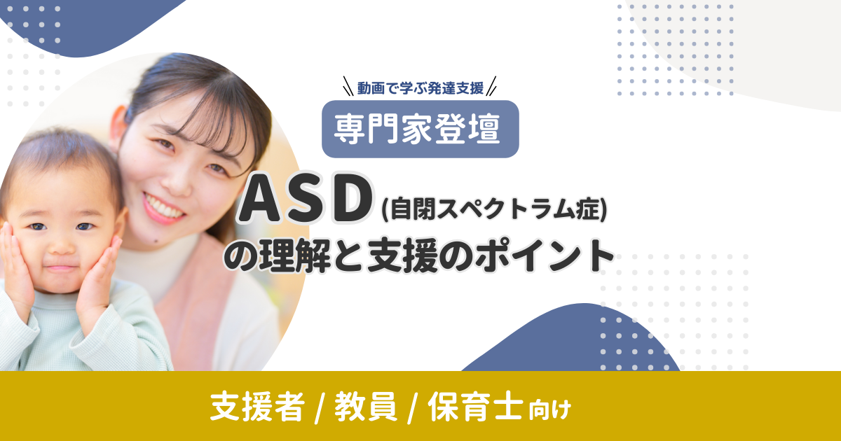 【専門家登壇】ASD（自閉スペクトラム症）の理解と支援のポイント｜動画で学ぶ発達支援（無料）