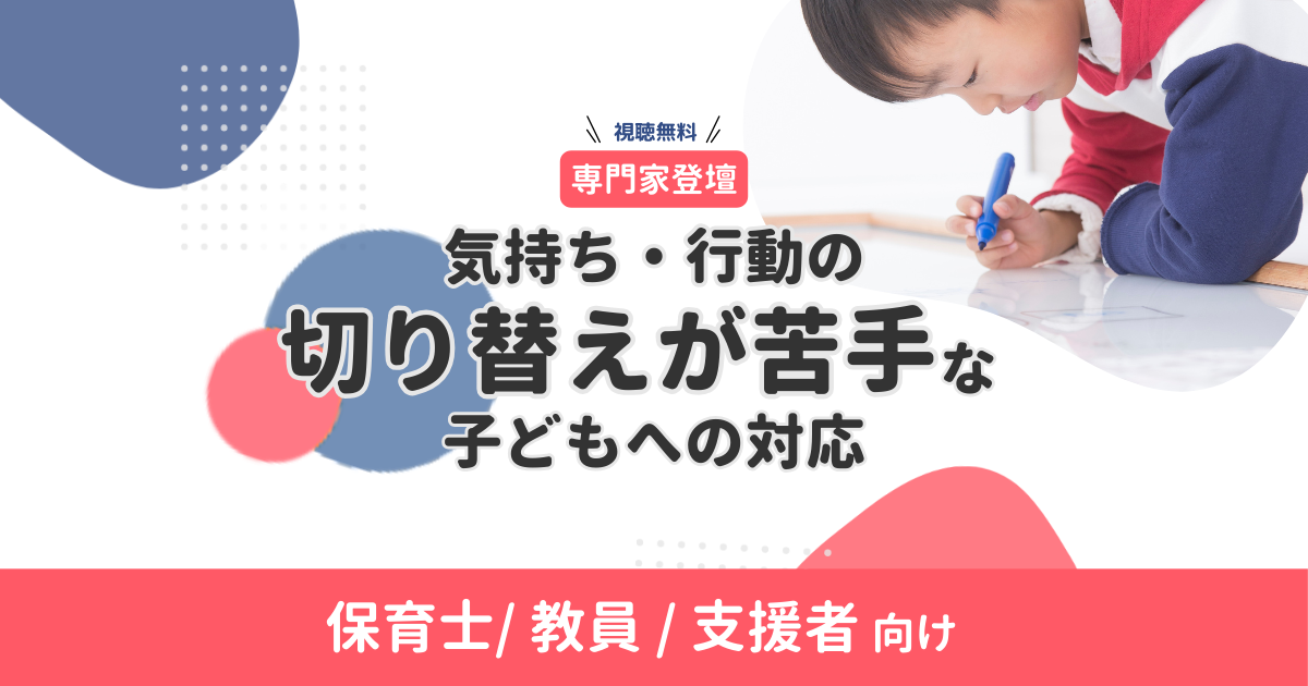 【無料・オンデマンド配信】気持ち・行動の切り替えが苦手な子どもへの対応