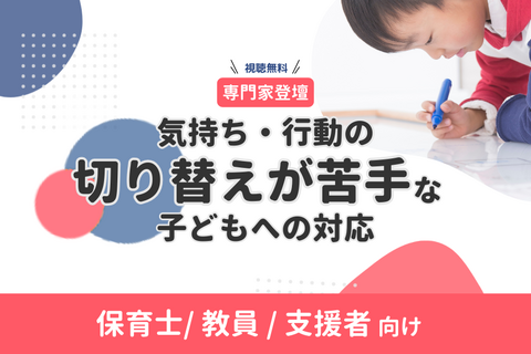 【無料・オンデマンド配信】気持ち・行動の切り替えが苦手な子どもへの対応