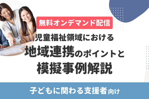 【無料･オンデマンド配信】児童福祉領域における地域連携のポイントと模擬事例解説