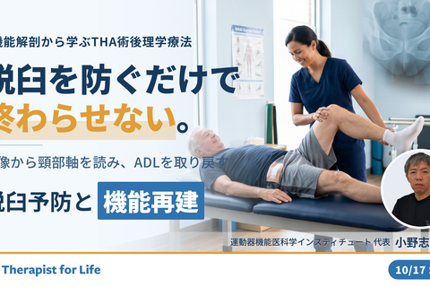 【脱臼を防ぎ、ADLを取り戻す】極める！THA術後に対する理学療法〜機能解剖学に基づく脱臼予防と運動機能再建の実際〜　講師：⼩野 志操先生