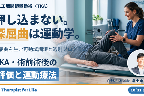 TKA・術前術後の評価と運動療法〜押し込まずに深屈曲を生む膝の運動学｜関節可動域練習の新常識〜　講師：瀧田勇二先生