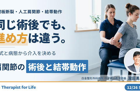 術式と病態から介入を決める、腱板断裂縫合術後・人工肩関節・結帯動作障害の運動療法〜プロトコルの前に、何が起きているかを決める〜　講師：瀧田勇二先生