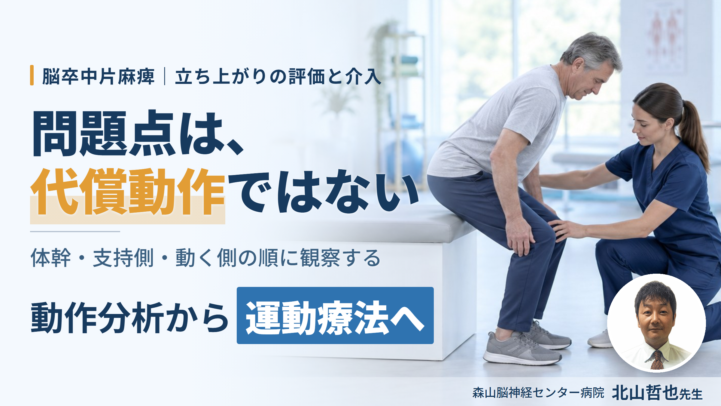 脳卒中片麻痺のリハビリにつなげる動作分析〜症例から読み解く！動作の「なぜ？」を運動療法へ展開する〜　講師：北山哲也先生