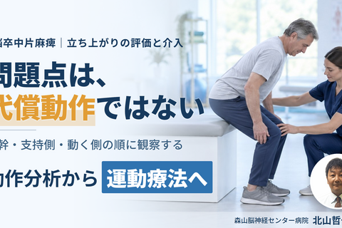 脳卒中片麻痺のリハビリにつなげる動作分析〜症例から読み解く！動作の「なぜ？」を運動療法へ展開する〜　講師：北山哲也先生