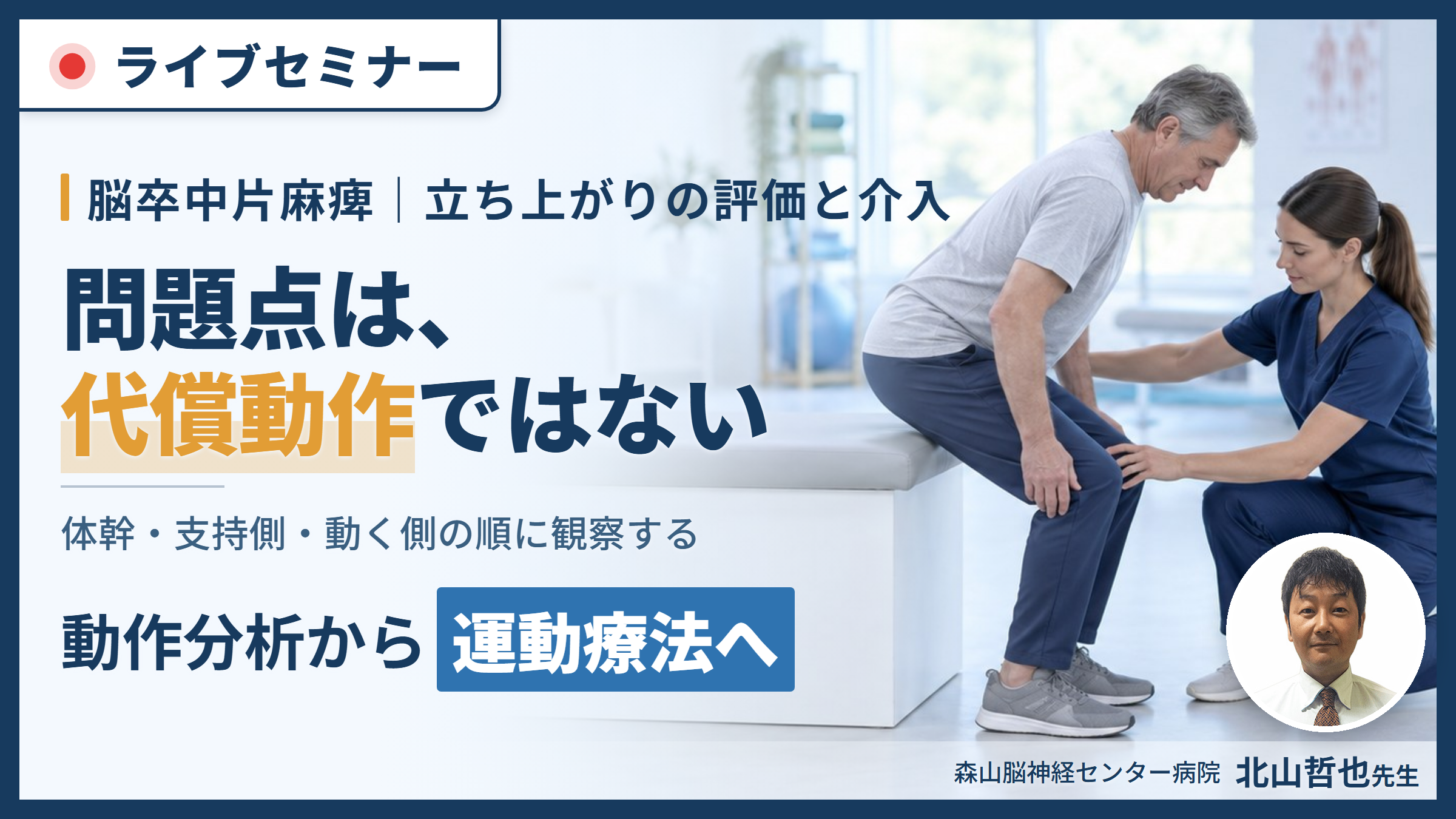 脳卒中片麻痺のリハビリにつなげる動作分析〜症例から読み解く！動作の「なぜ？」を運動療法へ展開する〜　講師：北山哲也先生
