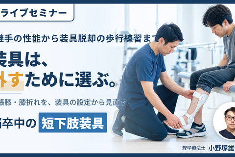 【装具を武器にする！】歩行再建につながる短下肢装具の臨床応用〜適切な装具選択と装具脱却に向けた取り組み〜　講師：小野塚雄一先生