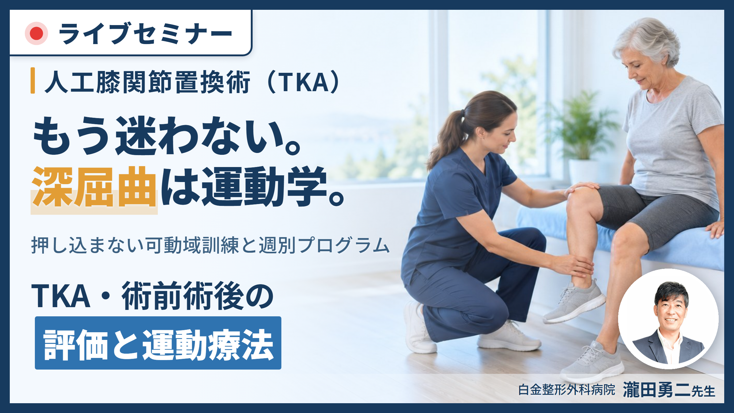 TKA・術前術後の評価と運動療法〜押し込まずに深屈曲を生む膝の運動学｜関節可動域練習の新常識〜　講師：瀧田勇二先生