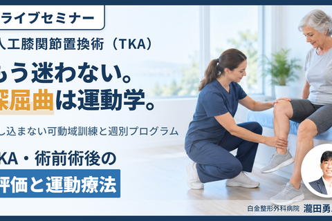 TKA・術前術後の評価と運動療法〜押し込まずに深屈曲を生む膝の運動学｜関節可動域練習の新常識〜　講師：瀧田勇二先生