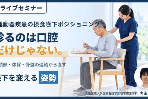 【※締切り間近】姿勢を変えれば、嚥下は変わる｜摂食・嚥下障害を改善させるポジショニング【運動器疾患編】〜どこを見て、どう判断し、どう直したらよいのか〜 講師：内田 学先生
