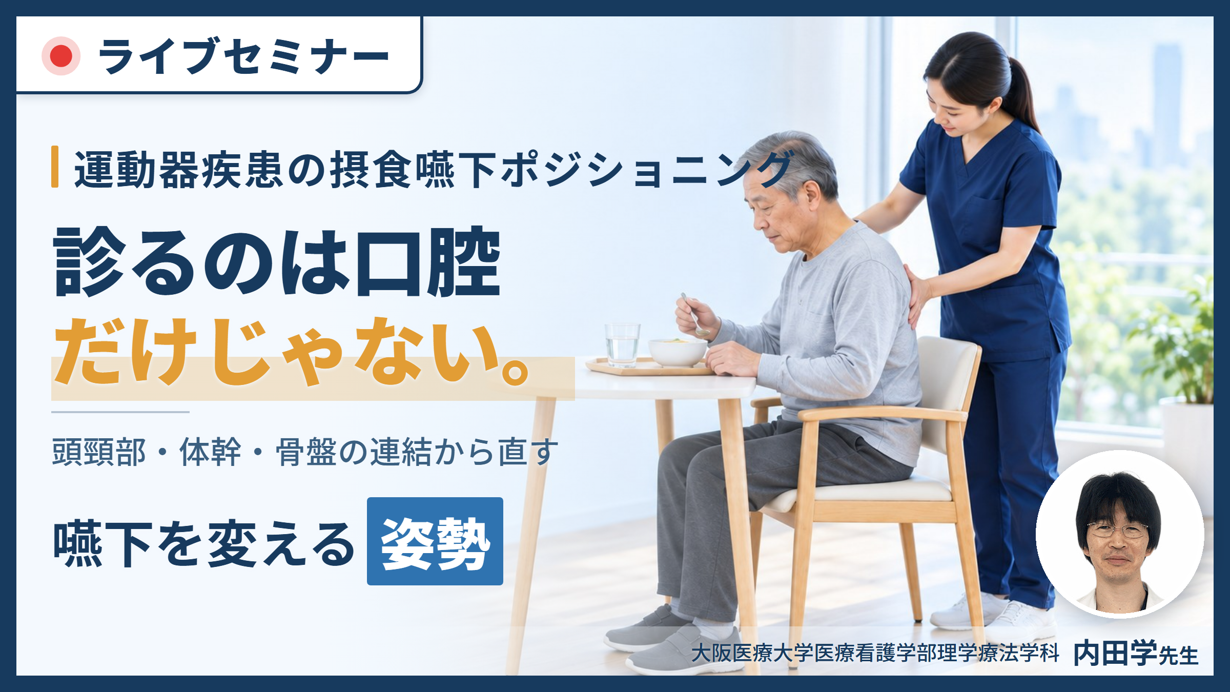 【※締切り間近】姿勢を変えれば、嚥下は変わる｜摂食・嚥下障害を改善させるポジショニング【運動器疾患編】〜どこを見て、どう判断し、どう直したらよいのか〜 講師：内田 学先生