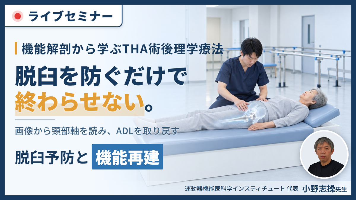 【※締切り間近】【脱臼を防ぎ、ADLを取り戻す】極める！THA術後に対する理学療法〜機能解剖学に基づく脱臼予防と運動機能再建の実際〜 講師：⼩野 志操先生