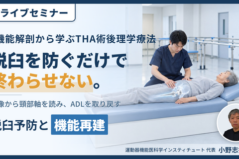 【※締切り間近】【脱臼を防ぎ、ADLを取り戻す】極める！THA術後に対する理学療法〜機能解剖学に基づく脱臼予防と運動機能再建の実際〜 講師：⼩野 志操先生